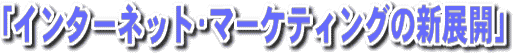 �u�C���^�[�l�b�g�E�}�[�P�e�B���O�̐V�W�J�v